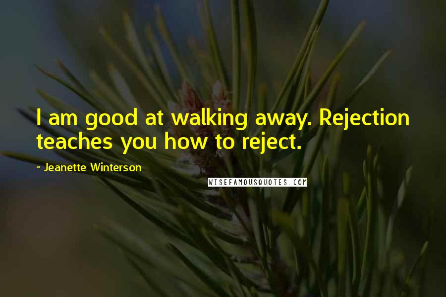 Jeanette Winterson Quotes: I am good at walking away. Rejection teaches you how to reject.