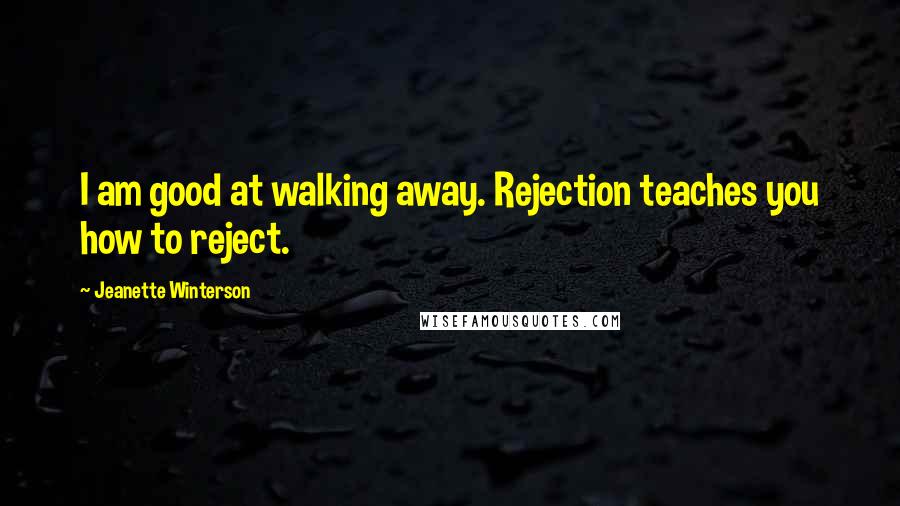 Jeanette Winterson Quotes: I am good at walking away. Rejection teaches you how to reject.