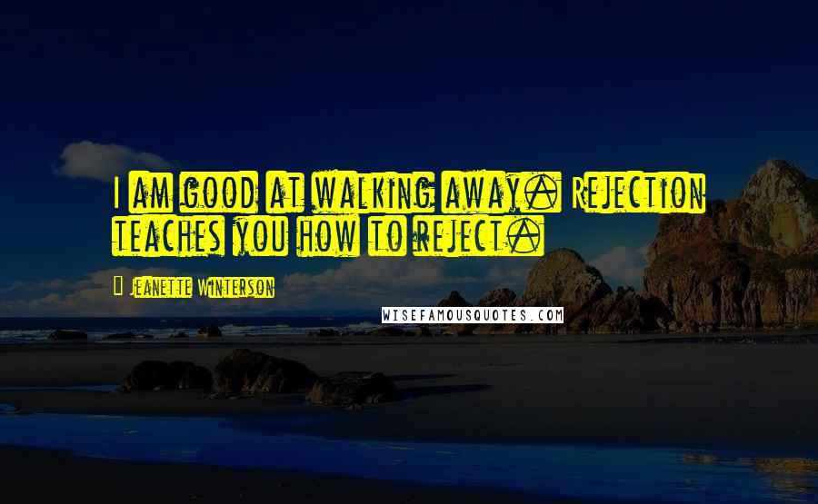 Jeanette Winterson Quotes: I am good at walking away. Rejection teaches you how to reject.