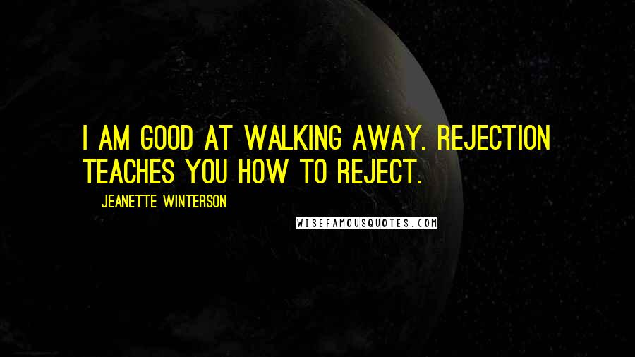 Jeanette Winterson Quotes: I am good at walking away. Rejection teaches you how to reject.