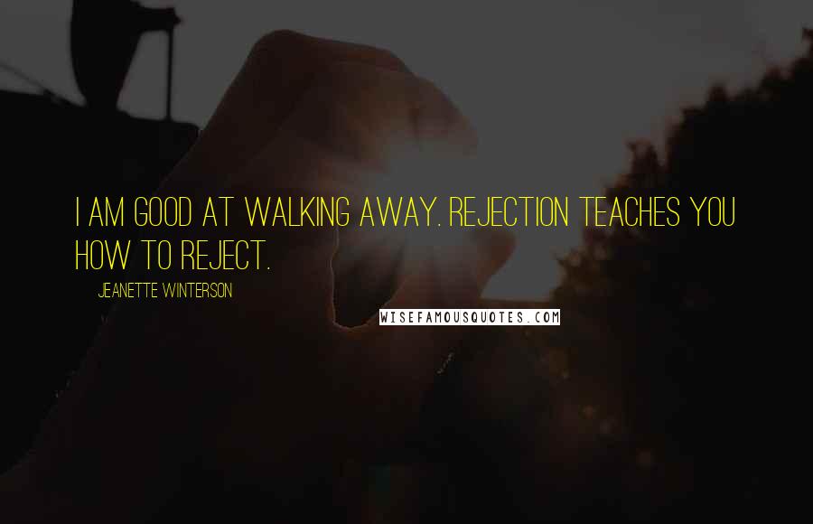Jeanette Winterson Quotes: I am good at walking away. Rejection teaches you how to reject.