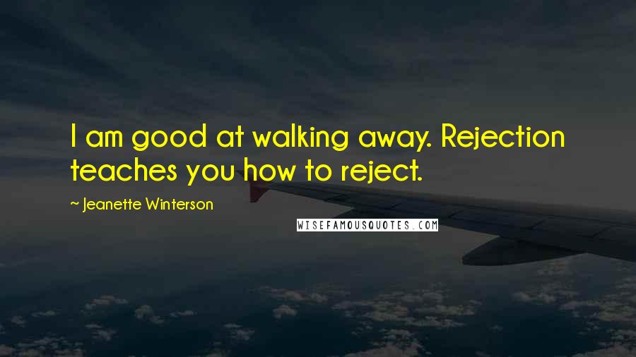 Jeanette Winterson Quotes: I am good at walking away. Rejection teaches you how to reject.