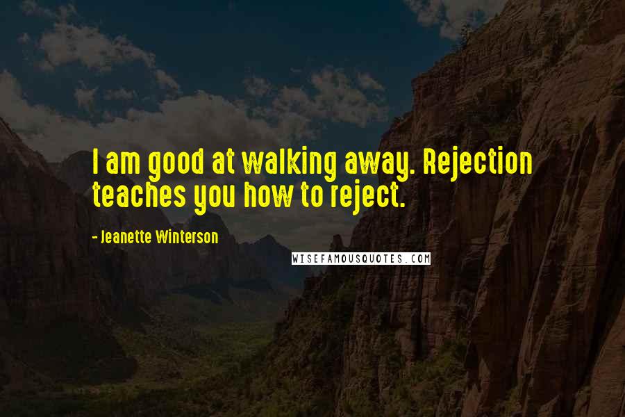 Jeanette Winterson Quotes: I am good at walking away. Rejection teaches you how to reject.