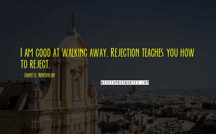 Jeanette Winterson Quotes: I am good at walking away. Rejection teaches you how to reject.