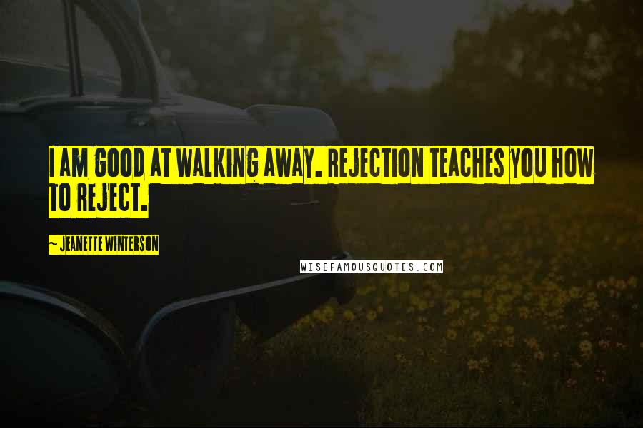 Jeanette Winterson Quotes: I am good at walking away. Rejection teaches you how to reject.