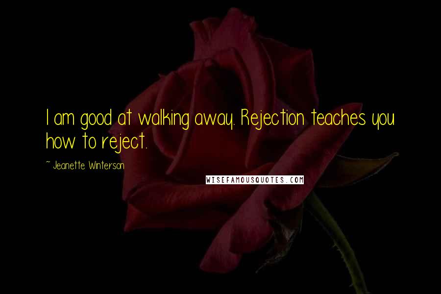 Jeanette Winterson Quotes: I am good at walking away. Rejection teaches you how to reject.