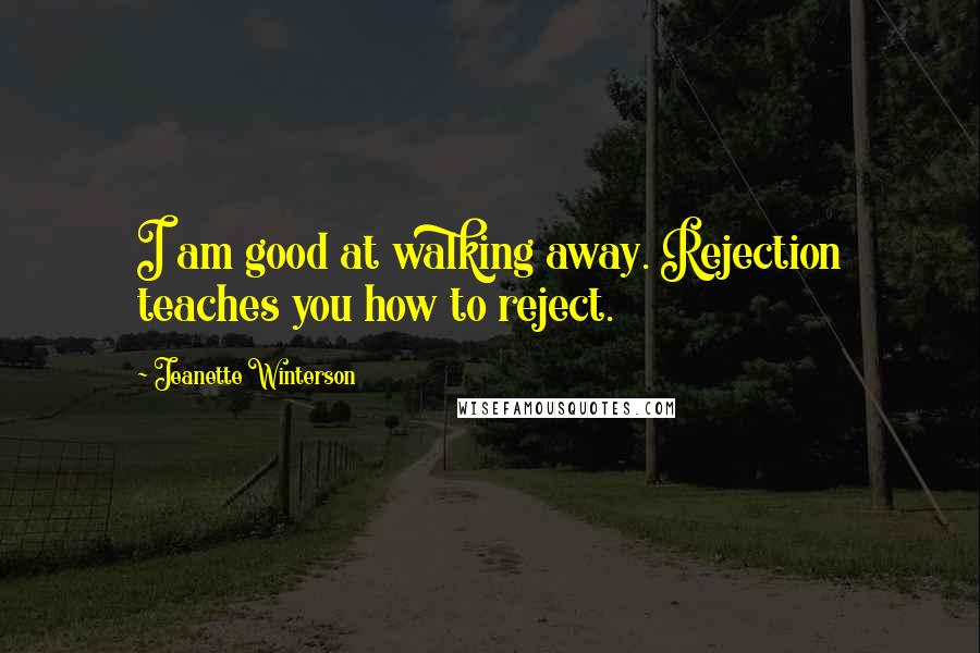 Jeanette Winterson Quotes: I am good at walking away. Rejection teaches you how to reject.