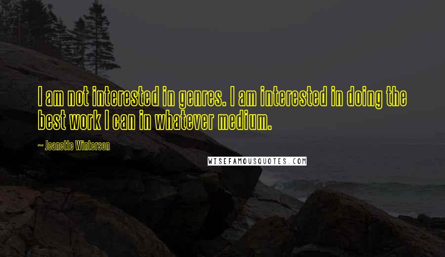 Jeanette Winterson Quotes: I am not interested in genres. I am interested in doing the best work I can in whatever medium.