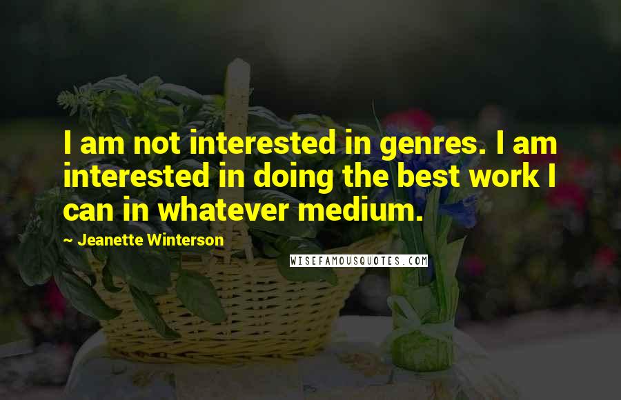Jeanette Winterson Quotes: I am not interested in genres. I am interested in doing the best work I can in whatever medium.
