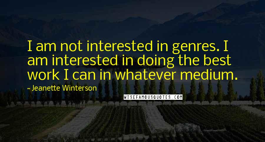 Jeanette Winterson Quotes: I am not interested in genres. I am interested in doing the best work I can in whatever medium.