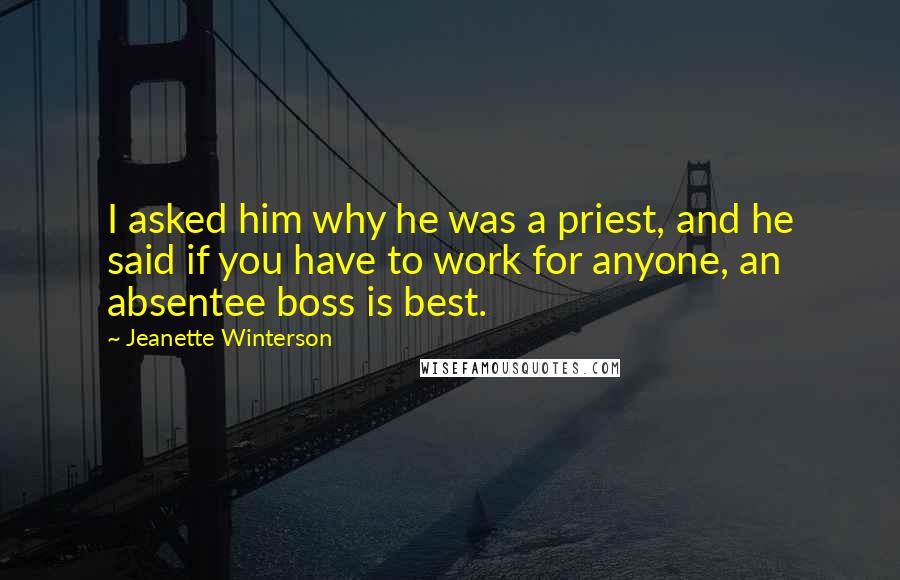 Jeanette Winterson Quotes: I asked him why he was a priest, and he said if you have to work for anyone, an absentee boss is best.