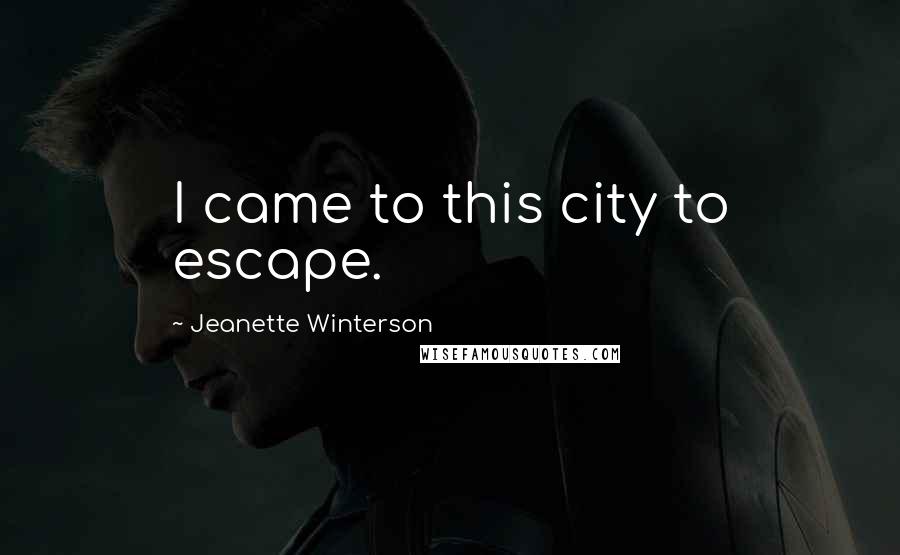 Jeanette Winterson Quotes: I came to this city to escape.