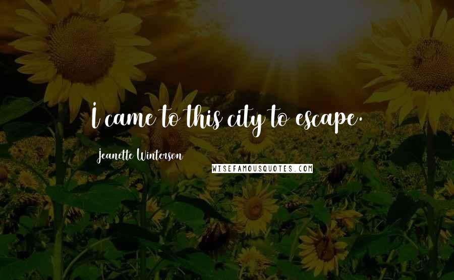 Jeanette Winterson Quotes: I came to this city to escape.