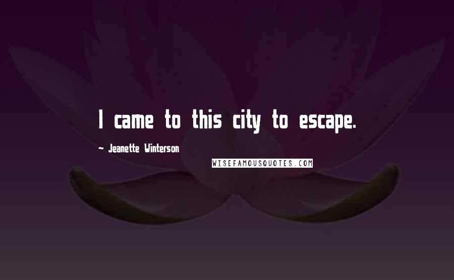 Jeanette Winterson Quotes: I came to this city to escape.