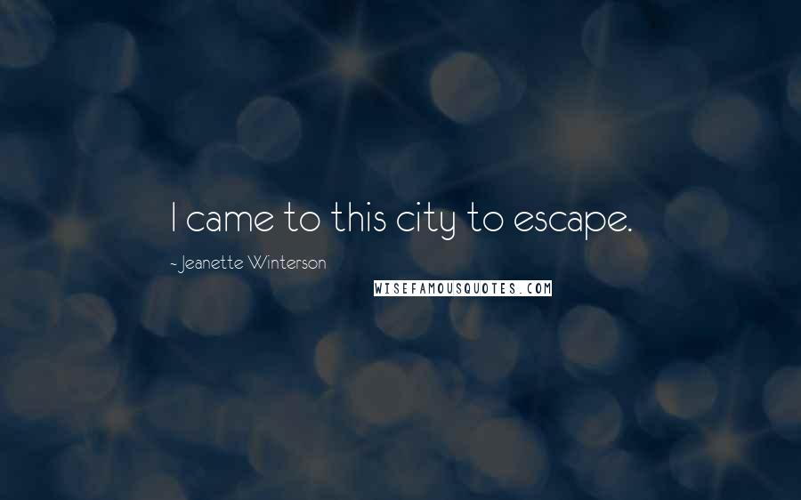 Jeanette Winterson Quotes: I came to this city to escape.