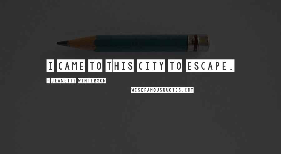 Jeanette Winterson Quotes: I came to this city to escape.