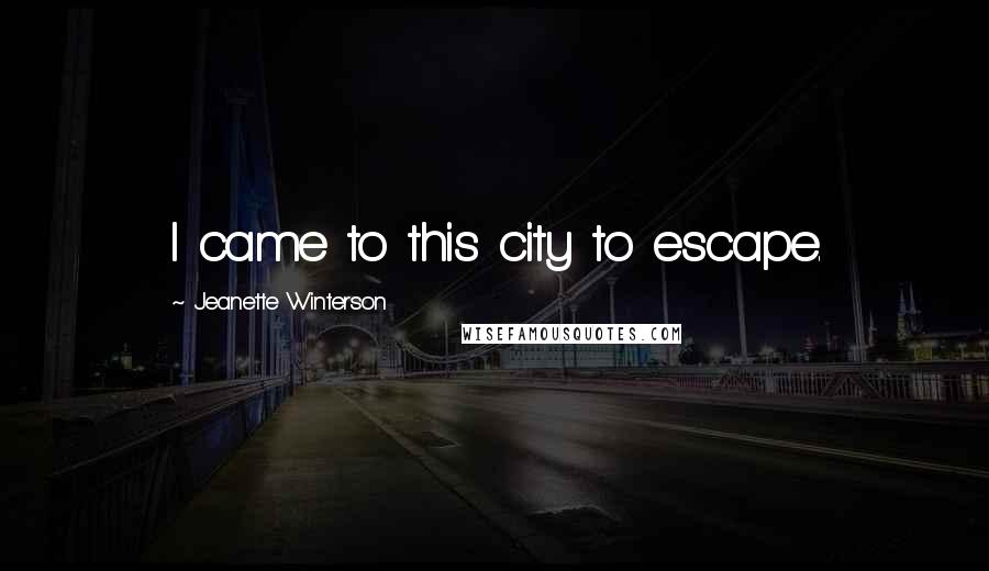 Jeanette Winterson Quotes: I came to this city to escape.