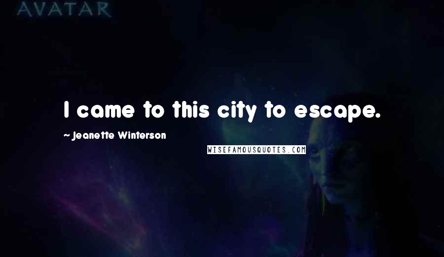 Jeanette Winterson Quotes: I came to this city to escape.