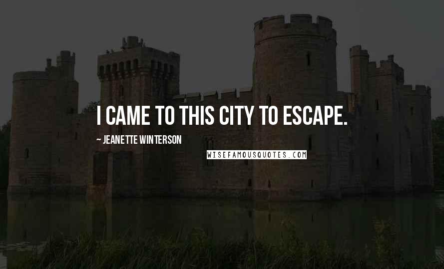 Jeanette Winterson Quotes: I came to this city to escape.