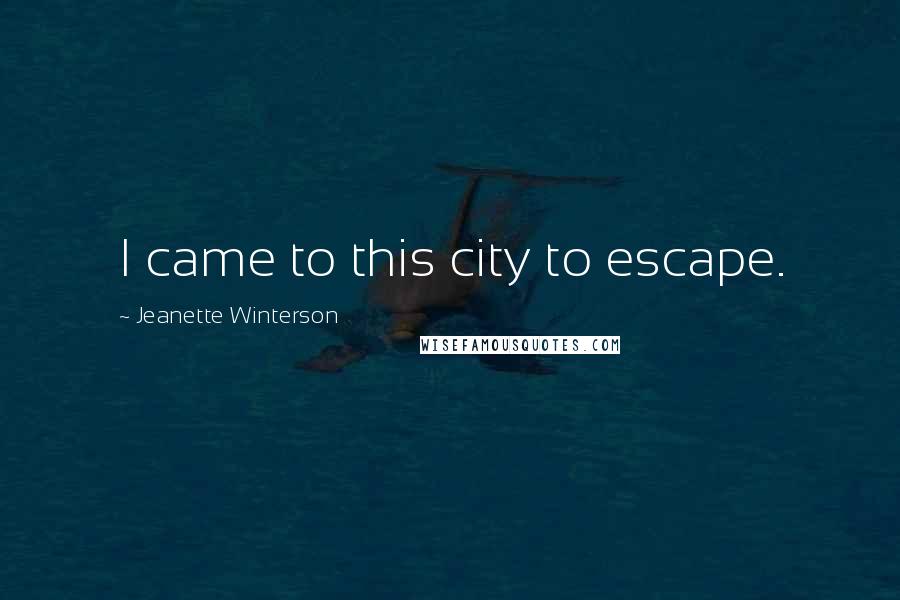 Jeanette Winterson Quotes: I came to this city to escape.