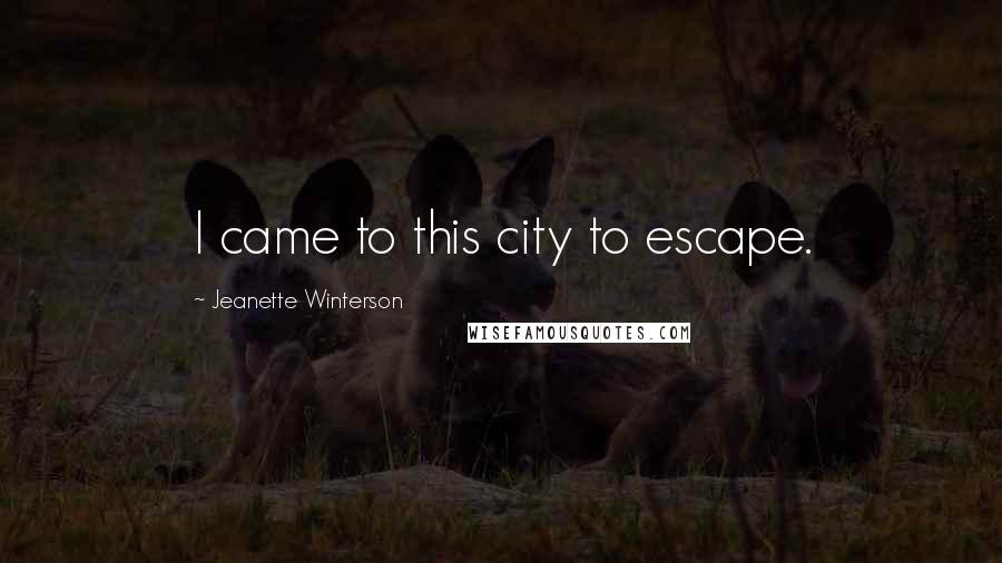 Jeanette Winterson Quotes: I came to this city to escape.