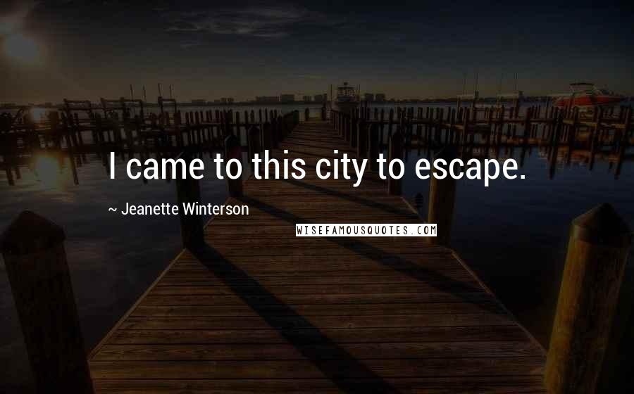Jeanette Winterson Quotes: I came to this city to escape.