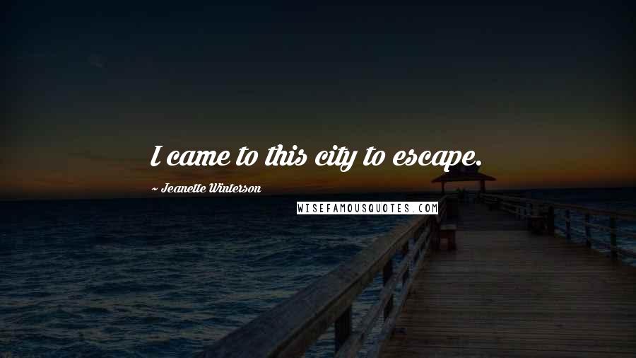 Jeanette Winterson Quotes: I came to this city to escape.