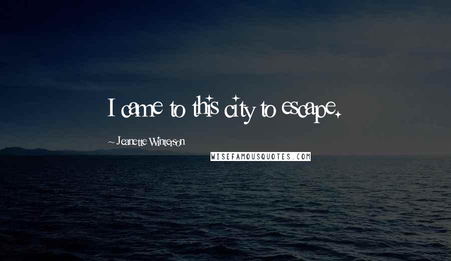 Jeanette Winterson Quotes: I came to this city to escape.