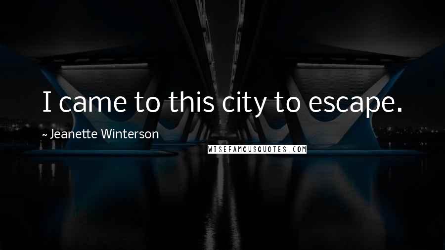 Jeanette Winterson Quotes: I came to this city to escape.