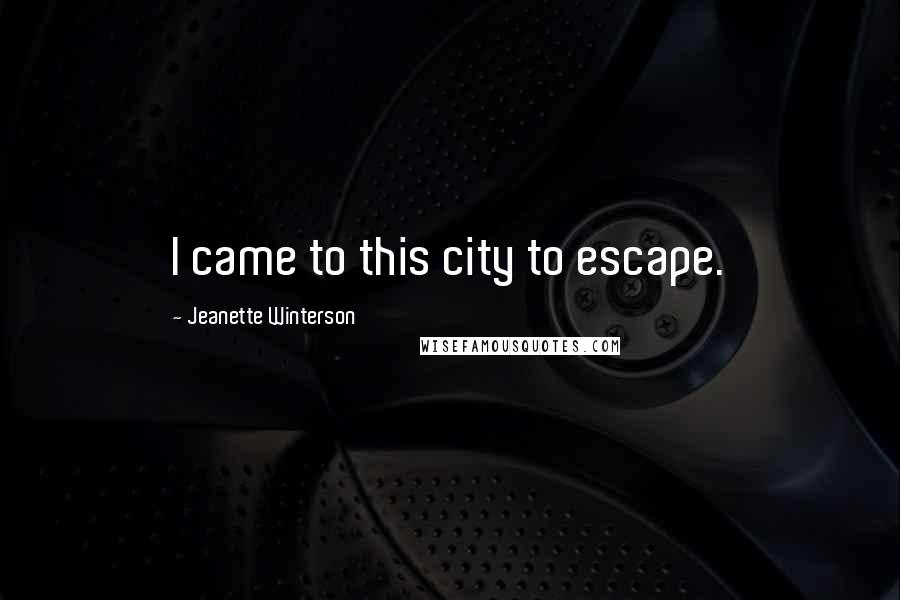 Jeanette Winterson Quotes: I came to this city to escape.