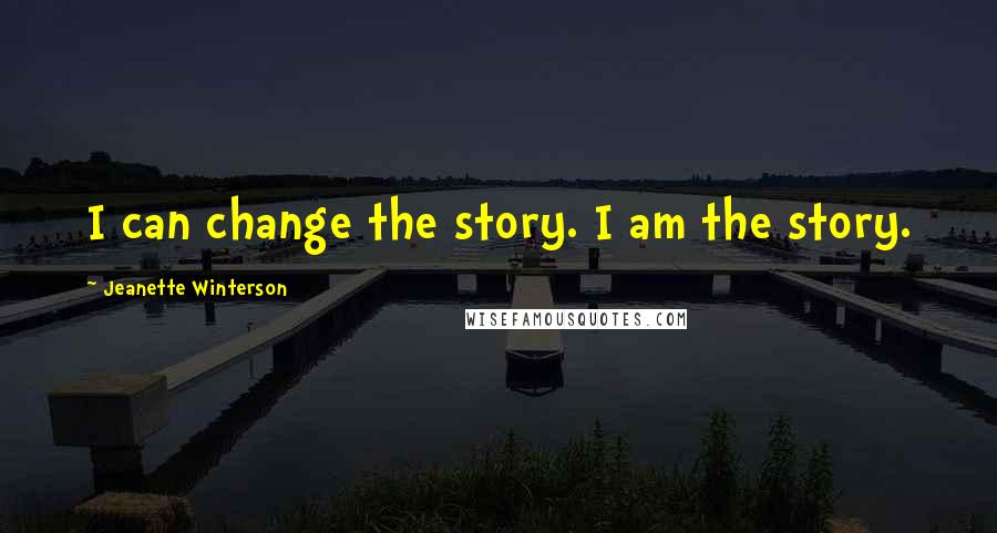 Jeanette Winterson Quotes: I can change the story. I am the story.