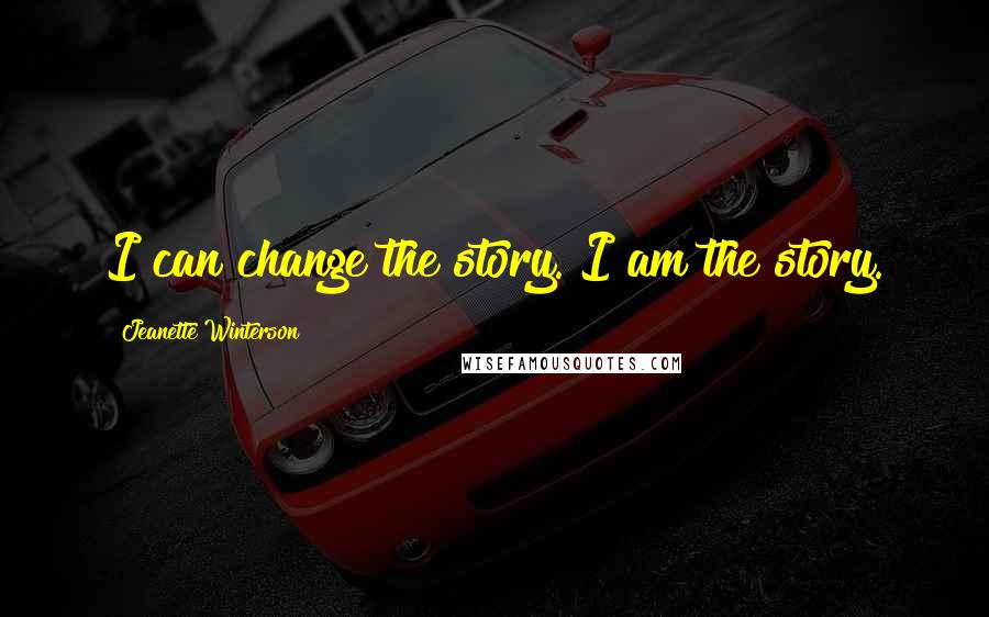 Jeanette Winterson Quotes: I can change the story. I am the story.