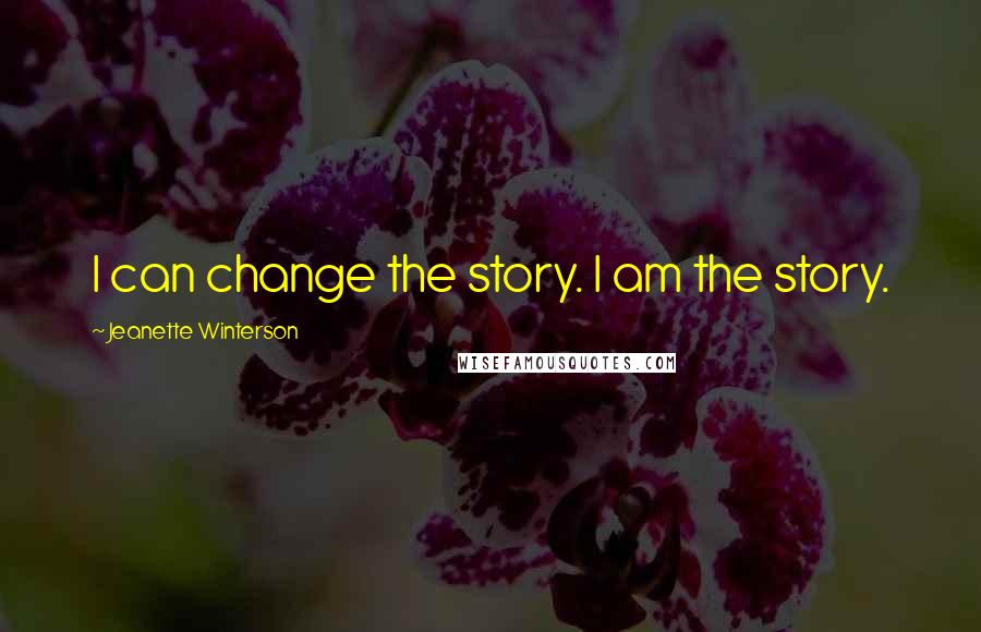 Jeanette Winterson Quotes: I can change the story. I am the story.