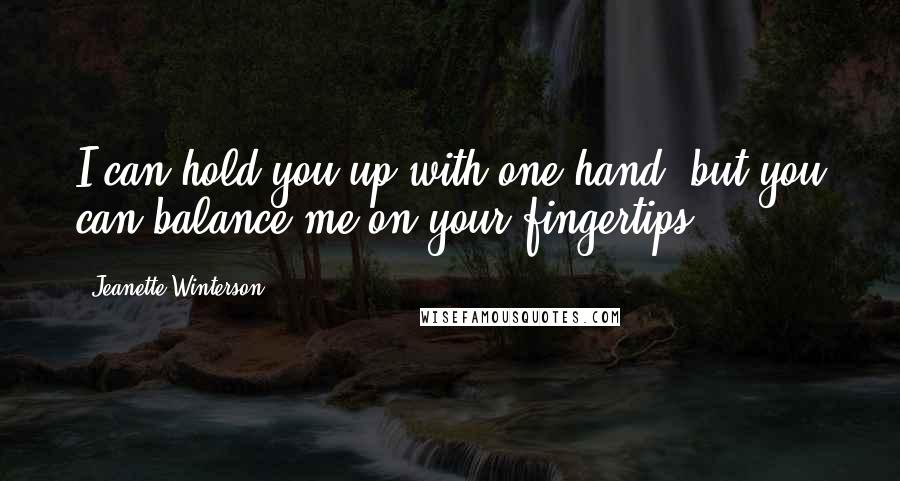 Jeanette Winterson Quotes: I can hold you up with one hand, but you can balance me on your fingertips.