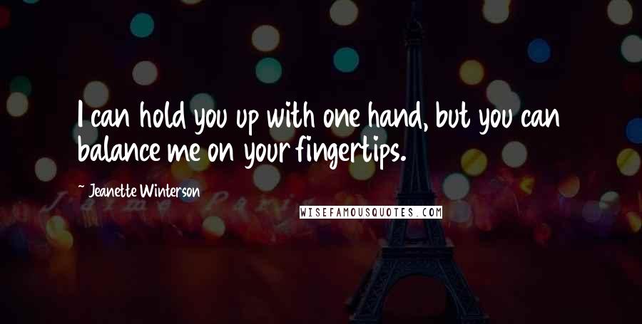 Jeanette Winterson Quotes: I can hold you up with one hand, but you can balance me on your fingertips.