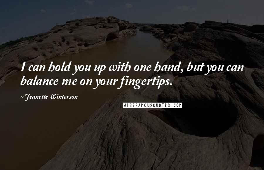 Jeanette Winterson Quotes: I can hold you up with one hand, but you can balance me on your fingertips.