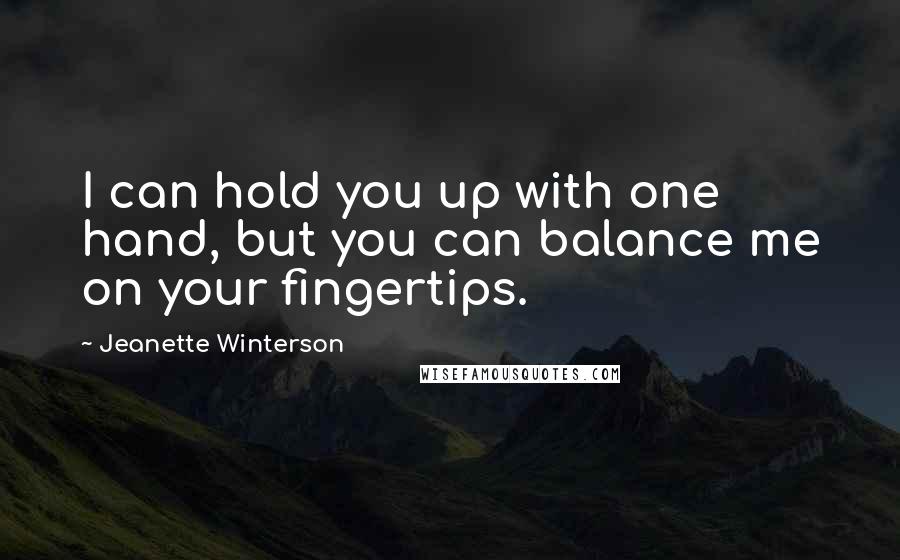 Jeanette Winterson Quotes: I can hold you up with one hand, but you can balance me on your fingertips.