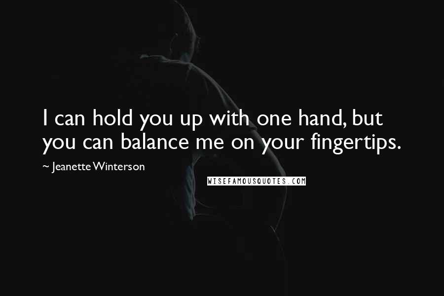 Jeanette Winterson Quotes: I can hold you up with one hand, but you can balance me on your fingertips.