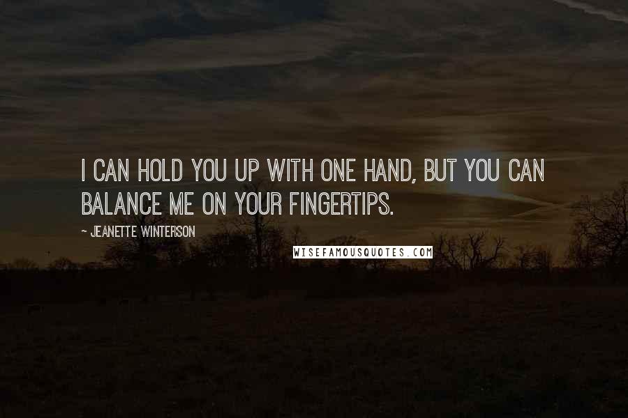 Jeanette Winterson Quotes: I can hold you up with one hand, but you can balance me on your fingertips.