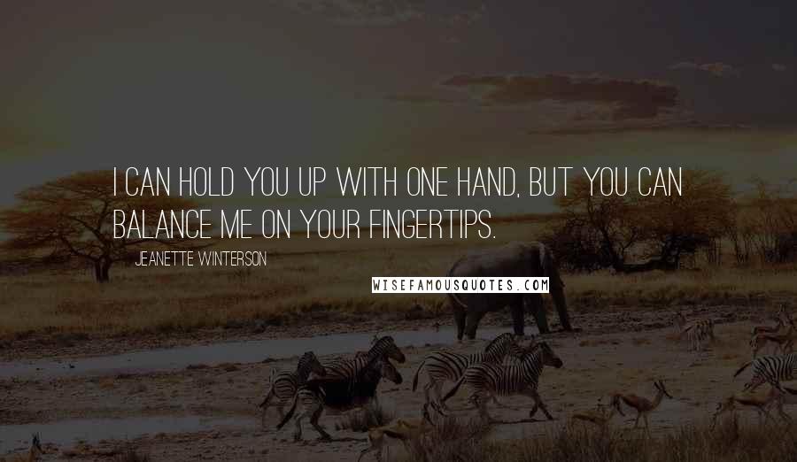 Jeanette Winterson Quotes: I can hold you up with one hand, but you can balance me on your fingertips.