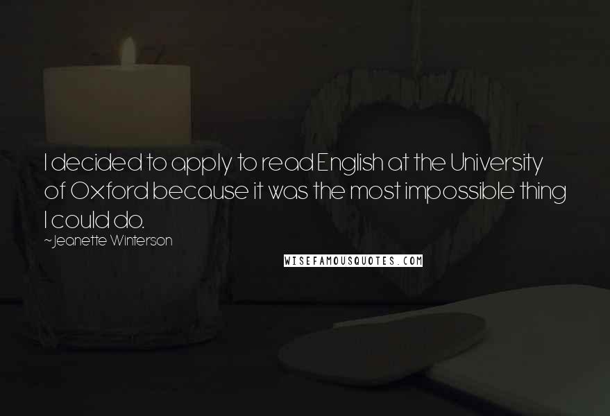 Jeanette Winterson Quotes: I decided to apply to read English at the University of Oxford because it was the most impossible thing I could do.