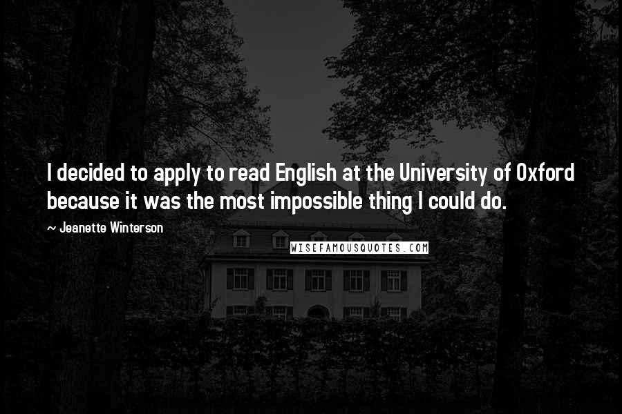 Jeanette Winterson Quotes: I decided to apply to read English at the University of Oxford because it was the most impossible thing I could do.