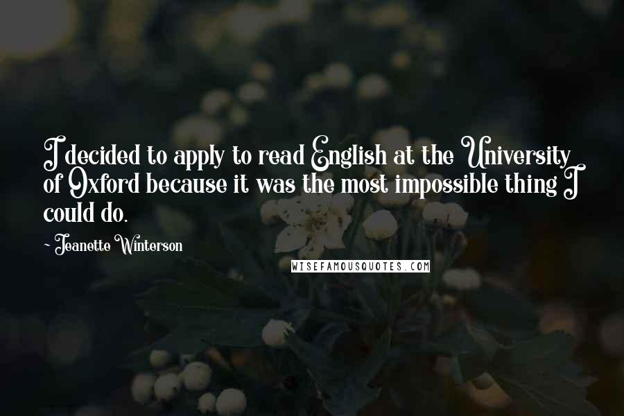 Jeanette Winterson Quotes: I decided to apply to read English at the University of Oxford because it was the most impossible thing I could do.