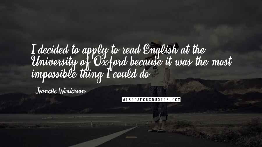 Jeanette Winterson Quotes: I decided to apply to read English at the University of Oxford because it was the most impossible thing I could do.
