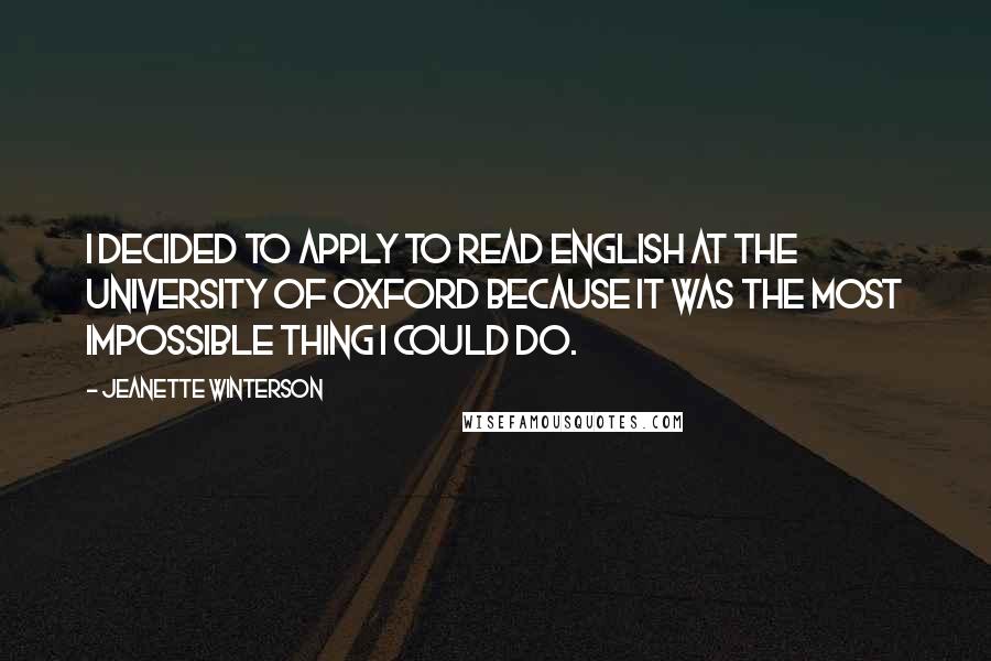 Jeanette Winterson Quotes: I decided to apply to read English at the University of Oxford because it was the most impossible thing I could do.