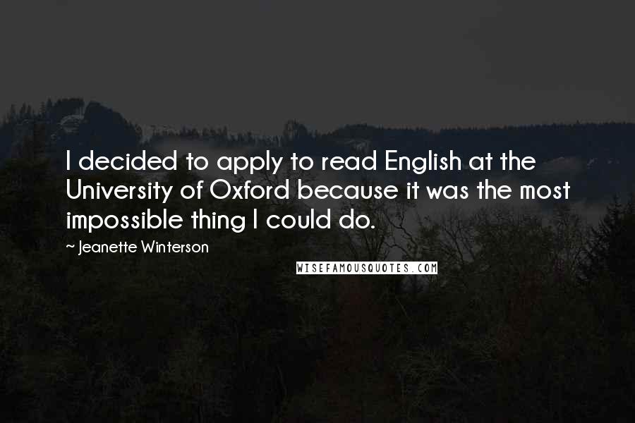 Jeanette Winterson Quotes: I decided to apply to read English at the University of Oxford because it was the most impossible thing I could do.