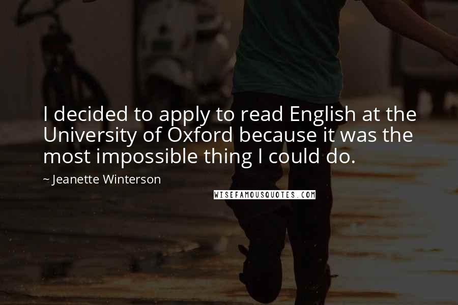 Jeanette Winterson Quotes: I decided to apply to read English at the University of Oxford because it was the most impossible thing I could do.