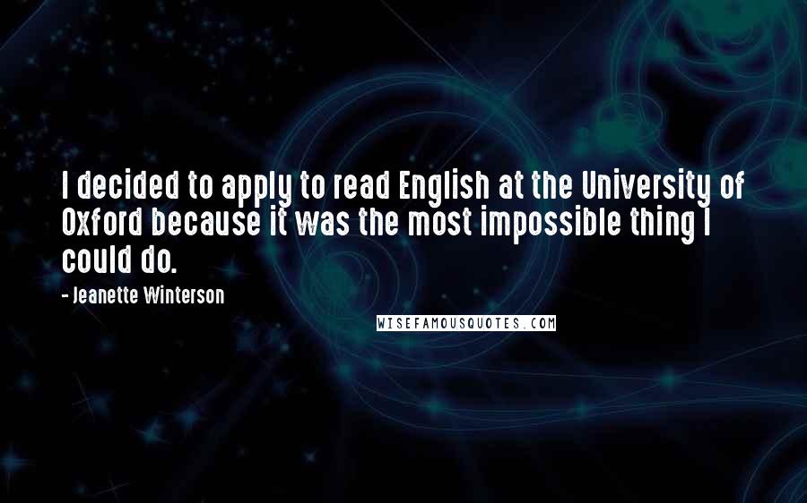 Jeanette Winterson Quotes: I decided to apply to read English at the University of Oxford because it was the most impossible thing I could do.