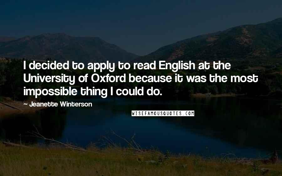 Jeanette Winterson Quotes: I decided to apply to read English at the University of Oxford because it was the most impossible thing I could do.