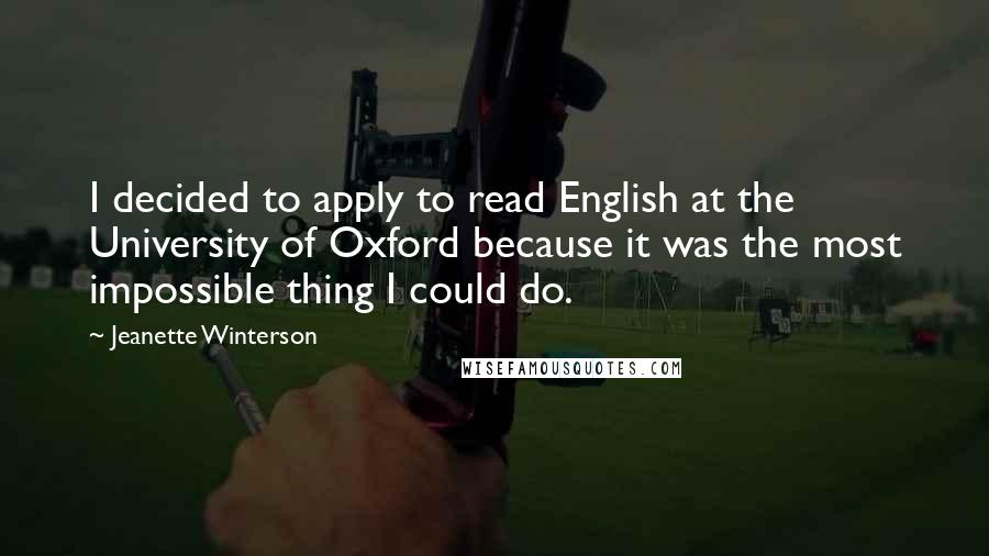 Jeanette Winterson Quotes: I decided to apply to read English at the University of Oxford because it was the most impossible thing I could do.